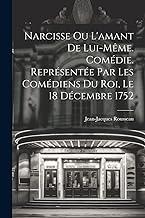 Narcisse ou L'amant de lui-même. Comédie. Représentée par les comédiens du Roi, le 18 décembre 1752