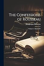 The Confessions of Rousseau: Volume I. - Books L-W