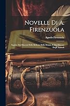 Novelle Di A. Firenzuola: Seguite Dai Discorsi Delle Bellezze Delle Donne, E Dai Discorsi Degli Animali