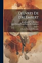 Oeuvres De D'alembert: Sa Vie--Ses Oeuvres--Sa Philosophie