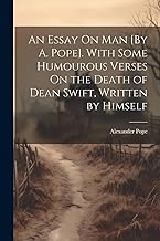 An Essay On Man [By A. Pope]. With Some Humourous Verses On the Death of Dean Swift, Written by Himself