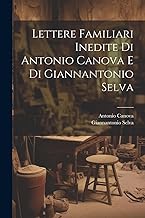 Lettere Familiari Inedite Di Antonio Canova E Di Giannantonio Selva