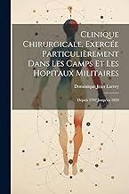 Clinique Chirurgicale, Exercée Particulièrement Dans Les Camps Et Les Hopitaux Militaires: Depuis 1792 Jusqu'en 1829