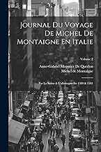 Journal Du Voyage De Michel De Montaigne En Italie: Par La Suisse & L'allemagne En 1580 & 1581; Volume 2