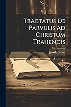 Tractatus De Parvulis Ad Christum Trahendis