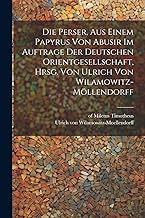 Die Perser, aus einem Papyrus von Abusir im Auftrage der Deutschen Orientgesellschaft, hrsg. von Ulrich von Wilamowitz-Möllendorff