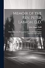 Memoir of the Rev. Peter Labagh, D.D.: With Notices of the History of the Reformed Protestant Dutch Church in North America