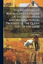 The Industries of Buffalo [N.Y.] A Résumé of the Mercantile and Manufacturing Progress of the Queen City of the Lakes