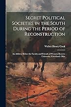 Secret Political Societies in the South During the Period of Reconstruction; an Address Before the Faculty and Friends of Western Reserve University, Cleveland, Ohio