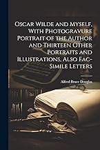 Oscar Wilde and Myself, With Photogravure Portrait of the Author and Thirteen Other Portraits and Illustrations, Also Fac-simile Letters