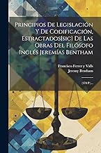 Principios De Legislación Y De Codificación, Estractados[sic] De Las Obras Del Filósofo Inglés Jeremías Bentham: (378 P.)...