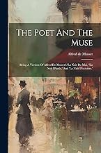 The Poet And The Muse: Being A Version Of Alfred De Musset's 'la Nuit De Mai, ' 'la Nuit D'août, ' And 'la Nuit D'octobre.'