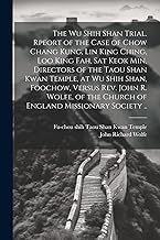 The Wu Shih Shan Trial. Rpeort of the Case of Chow Chang Kung, Lin King Ching, Loo King Fah, Sat Keok Min, Directors of the Taou Shan Kwan Temple, at ... the Church of England Missionary Society ..