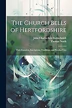 The Church Bells of Hertfordshire; Their Founders, Inscriptions, Traditions, and Peculiar Uses