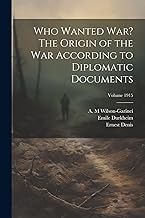 Who Wanted war? The Origin of the war According to Diplomatic Documents; Volume 1915