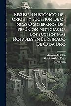 Resúmen histórico del orígen y sucesion de of Incas ó soberanos del Perú con noticias de los sucesos mas notables en el reinado de cada uno