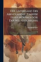 Der Untergang des Abendlandes: Umrisse einer Morphologie der Weltgeschichte: 2