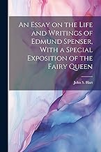 An Essay on the Life and Writings of Edmund Spenser, With a Special Exposition of the Fairy Queen