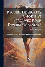 Recueil De Secrets Choisis Et Éprouvez Pour Diverses Maladies: Principalement Celles Des Femmes, & Pour Leur Embellissement