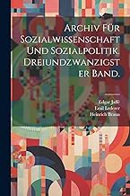 Archiv für Sozialwissenschaft und Sozialpolitik. Dreiundzwanzigster Band.