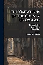 The Visitations Of The County Of Oxford: Taken In The Years 1566