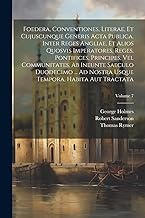 Foedera, Conventiones, Literae, Et Cujuscunque Generis Acta Publica, Inter Reges Angliae, Et Alios Quosvis Imperatores, Reges, Pontifices, Principes, ... Usque Tempora, Habita Aut Tractata; Volume 7