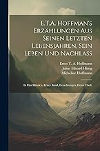 E.T.A. Hoffman's Erzählungen Aus Seinen Letzten Lebensjahren, Sein Leben Und Nachlaß: In Fünf Bänden. erster Band, Erzaehlungen, erster Theil.