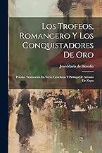 Los Trofeos, Romancero Y Los Conquistadores De Oro; Poesias. Traducción En Verso Castellano Y Prólogo De Antonio De Zayas