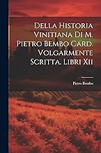 Della Historia Vinitiana Di M. Pietro Bembo Card. Volgarmente Scritta. Libri Xii