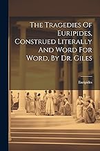 The Tragedies Of Euripides, Construed Literally And Word For Word, By Dr. Giles