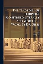 The Tragedies Of Euripides, Construed Literally And Word For Word, By Dr. Giles