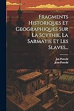 Fragments Historiques Et Geographiques Sur La Scythie, La Sarmatie Et Les Slaves...