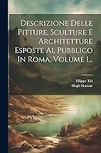 Descrizione Delle Pitture, Sculture E Architetture Esposte Al Pubblico In Roma, Volume 1...