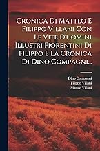 Cronica Di Matteo E Filippo Villani Con Le Vite D'uomini Illustri Fiorentini Di Filippo E La Cronica Di Dino Compagni...