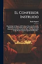 El Confessor Instruido: Obra En Que Se Muestra A El Confessor Nuevo La Práctica De Administrar Con Fruto El Sacramento De La Penitencia. Y El ... Que Puede Cualquiera Aprender El Modo De...