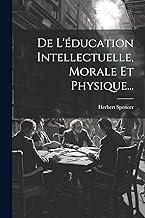 De L'éducation Intellectuelle, Morale Et Physique...