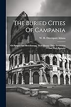 The Buried Cities Of Campania; Or Pompeii And Herculaneum, Their History, Their Destruction And Their Remains