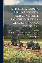 Atti Della Giunta Per La Inchiesta Agraria E Sulle Condizioni Della Classe Agricola, Volume 7...