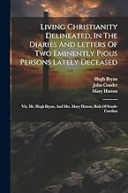 Living Christianity Delineated, In The Diaries And Letters Of Two Eminently Pious Persons Lately Deceased: Viz. Mr. Hugh Bryan, And Mrs. Mary Hutson, Both Of South-carolina