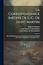 La Correspondance Inédite De L.-c. De Saint Martin: Dit Le Philosophe Inconnu, Et Kirchberger, Baron De Liebistorf ... Du 22 Mai 1792 Jusqu'au 7 Novembre 1797...