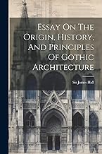 Essay On The Origin, History, And Principles Of Gothic Architecture