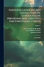 Geistliche Lieder Auf Den Choral Oder Die Gebräuchliche Kirchenmelodie Gerichtet Und Fünfstimmig Gesetzt: Zwei Theile; Volume 1