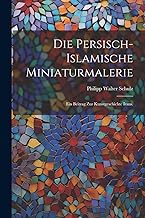 Die persisch-islamische Miniaturmalerie: Ein Beitrag zur Kunstgeschichte Irans.