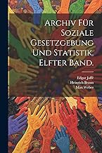 Archiv für soziale Gesetzgebung und Statistik. Elfter Band.