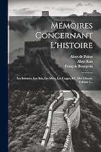 Mémoires Concernant L'histoire: Les Sciences, Les Arts, Les M urs, Les Usages, &c. Des Chinois, Volume 1...