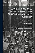 A Winter Journey Through Russia, the Caucasian Alps, and Georgia: Thence Across Mount Zagros by the Pass of Xenophon and the Ten Thousand Greeks, into Koordistaun; Volume 1