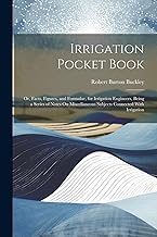 Irrigation Pocket Book: Or, Facts, Figures, and Formulae, for Irrigation Engineers, Being a Series of Notes On Miscellaneous Subjects Connected With Irrigation