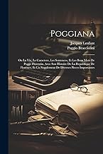 Poggiana: Ou La Vie, Le Caractere, Les Sentences, Et Les Bons Mots De Pogge Florentin. Avec Son Histoire De La Republique De Florence, Et Un Supplement De Diverses Pieces Importantes