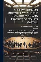 Observations On Military Law, and the Constitution and Practice of Courts Martial: With a Summary of the Law of Evidence, As Applicable to Military ... of the Army and Navy of the United States