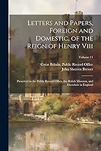 Letters and Papers, Foreign and Domestic, of the Reign of Henry Viii: Preserved in the Public Record Office, the British Museum, and Elsewhere in England; Volume 11